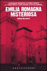 Clicca per leggere la scheda editoriale di Emilia Romagna misteriosa di Matteo Bortolotti