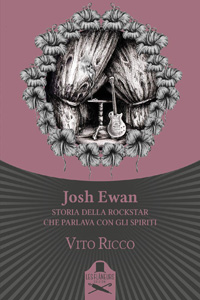 Clicca per leggere la scheda editoriale di Josh Ewan. Storia della rockstar che parlava con gli spiriti di Vito Ricco