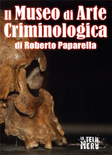 Storia curiosa, utile o strana: Il Museo di Arte Criminologica di Roberto Paparella