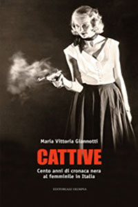 Clicca per leggere la scheda editoriale di Cattive. Cento anni di cronaca nera al femminile in Italia di Maria Vittoria Giannotti