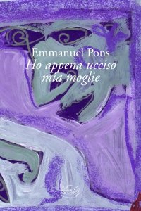 Clicca per leggere la scheda editoriale di Ho appena ucciso mia moglie di Emmanuel Pons